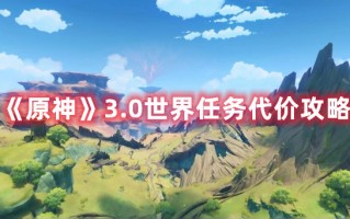 《原神》3.0世界任务代价攻略（原神1.3世界任务）