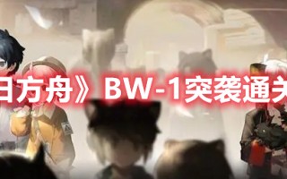 《明日方舟》BW-1突袭通关攻略（明日方舟）