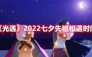 《光遇》2022七夕先祖相遇时间