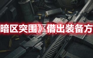 《暗区突围》借出装备方法（暗区突围装备攻略）