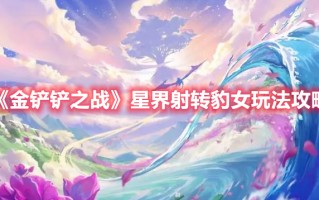 《金铲铲之战》星界射转豹女玩法攻略（金铲铲之战三星豹女）