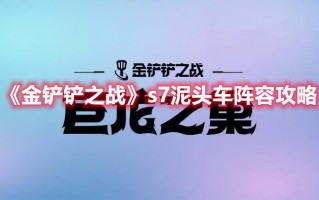 《金铲铲之战》s7泥头车阵容攻略