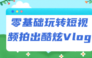 零基础玩转短视频拍出酷炫Vlog