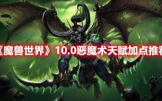 《魔兽世界》10.0恶魔术天赋加点推荐