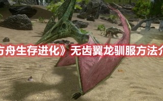 《方舟生存进化》无齿翼龙驯服方法介绍