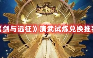 《剑与远征》演武试炼兑换推荐（剑与远征演武试炼兑换攻略）