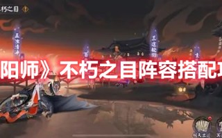 《阴阳师》不朽之目阵容搭配攻略