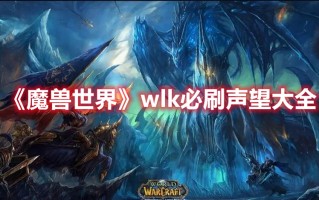 《魔兽世界》wlk必刷声望大全