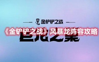 《金铲铲之战》风暴龙阵容攻略（金铲铲之战龙族阵容怎么玩）