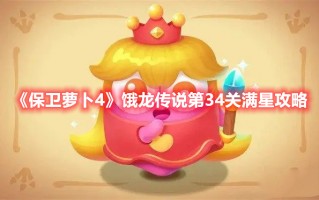 《保卫萝卜4》饿龙传说第34关满星攻略