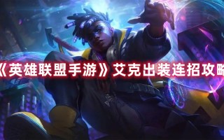 《英雄联盟手游》艾克出装连招攻略