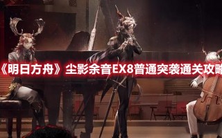 《明日方舟》尘影余音EX8普通突袭通关攻略