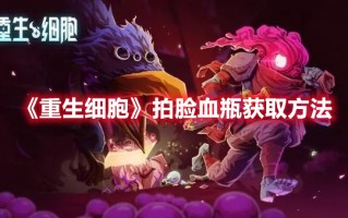 《重生细胞》拍脸血瓶获取方法（重生细胞怎么获得血瓶）