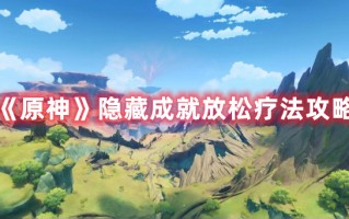 《原神》隐藏成就放松疗法攻略（原神经验攻略）