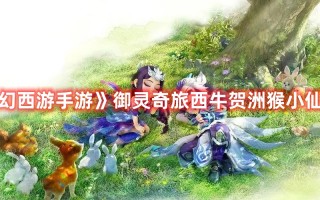 《梦幻西游手游》御灵奇旅西牛贺洲猴小仙攻略