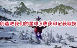 《创造吧我们的星球》收获印记获取技巧