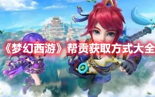 《梦幻西游》帮贡获取方式大全（《梦幻西游》帮贡获取方式大全）