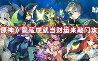 《原神》隐藏成就当财运来敲门攻略（原神成就好兆头怎么完成）