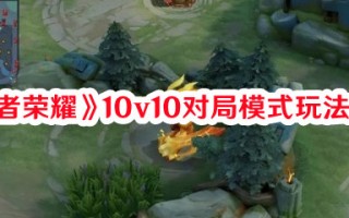 《王者荣耀》10v10对局模式玩法一览