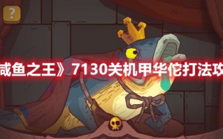 《咸鱼之王》7130关机甲华佗打法攻略