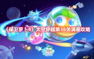 《保卫萝卜4》太空穿越第36关满星攻略