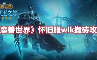 《魔兽世界》怀旧服wlk搬砖攻略