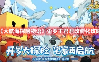 《大航海探险物语》歪罗王君君改孵化攻略（大航海探险物语歪罗王君君改怎么孵化）