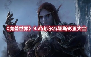 《魔兽世界》9.25希尔瓦娜斯彩蛋大全（魔兽世界9.0希尔瓦娜斯剧情）