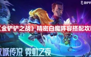 《金铲铲之战》精密白魔阵容搭配攻略（金铲铲之战大魔王阵容）