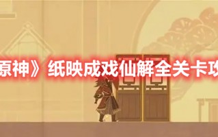 《原神》纸映成戏仙解全关卡攻略