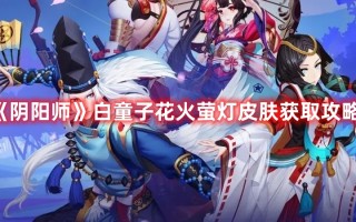 《阴阳师》白童子花火萤灯皮肤获取攻略