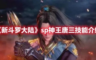 《新斗罗大陆》sp神王唐三技能介绍（斗罗大陆修罗神唐三的所有技能）