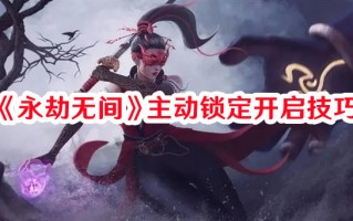 《永劫无间》主动锁定开启技巧