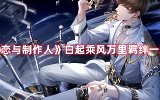 《恋与制作人》白起乘风万里羁绊一览