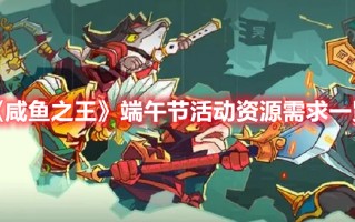 《咸鱼之王》端午节活动资源需求一览