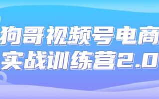 狗哥视频号电商实战训练营2.0