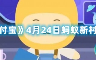 《支付宝》4月24日蚂蚁新村答案（支付宝蚂蚁庄园4月24日答案）