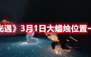 《光遇》3月1日大蜡烛位置一览2023