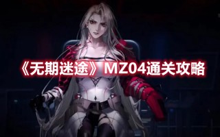 《无期迷途》MZ04通关攻略（无期迷途剧情）