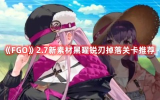 《FGO》2.7新素材黑曜锐刃掉落关卡推荐