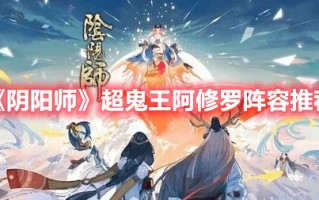 《阴阳师》超鬼王阿修罗阵容推荐（《阴阳师》超鬼王阿修罗阵容推荐图）