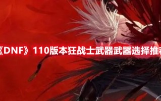 《DNF》110版本狂战士武器武器选择推荐