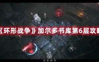 《环形战争》加尔多书库第6层攻略