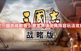 《三国志战略版》潜龙贾诩张角阵容玩法攻略