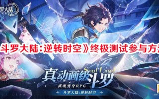 《斗罗大陆：逆转时空》终极测试参与方法