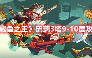 《咸鱼之王》琉璃3塔9-10层攻略