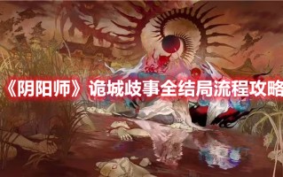 《阴阳师》诡城歧事全结局流程攻略