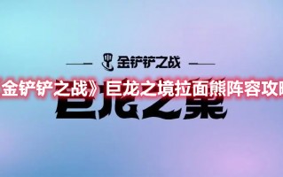 《金铲铲之战》巨龙之境拉面熊阵容攻略（金铲铲之战阵容推荐拉面熊）