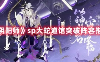 《阴阳师》sp大蛇道馆突破阵容推荐