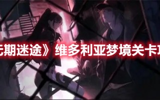 《无期迷途》维多利亚梦境关卡攻略（无期迷途在哪玩）